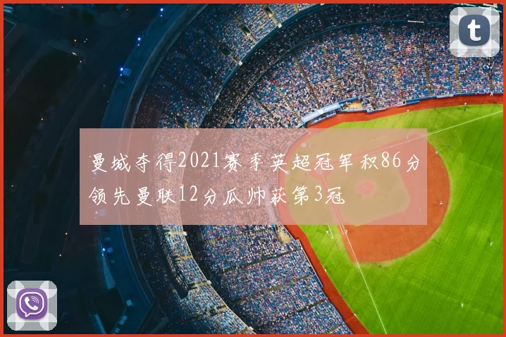 曼城夺得2021赛季英超冠军积86分领先曼联12分瓜帅获第3冠