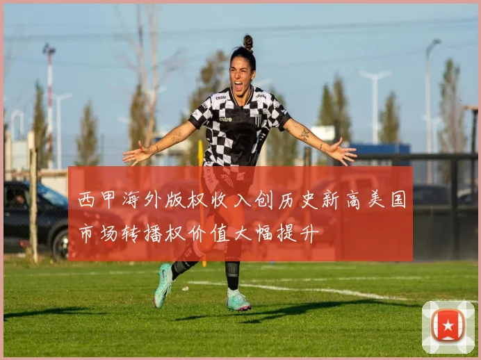 西甲海外版权收入创历史新高美国市场转播权价值大幅提升