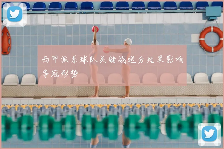 西甲派系球队关键战送分结果影响争冠形势