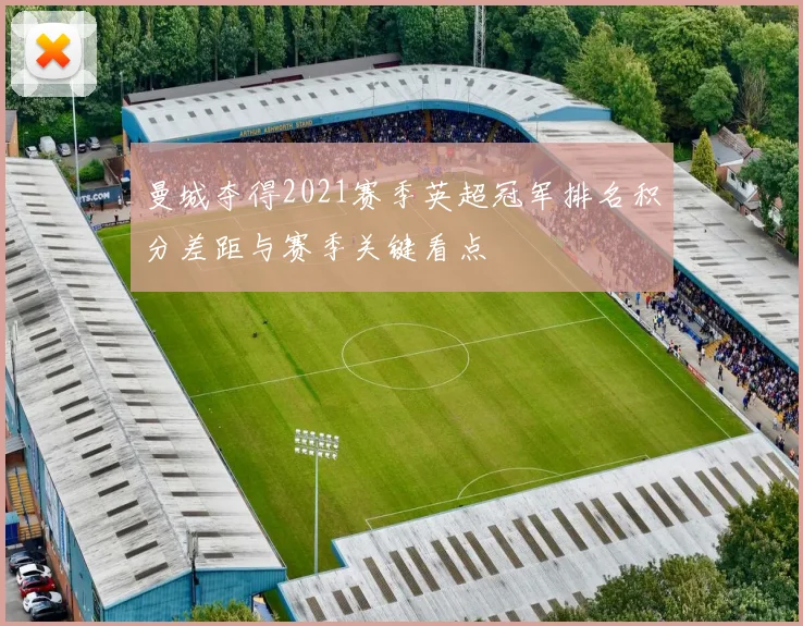 曼城夺得2021赛季英超冠军排名积分差距与赛季关键看点