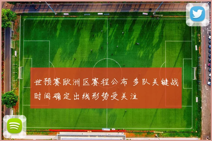 世预赛欧洲区赛程公布 多队关键战时间确定出线形势受关注
