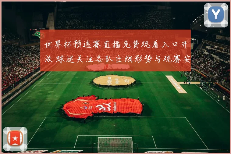 世界杯预选赛直播免费观看入口开放 球迷关注各队出线形势与观赛安排