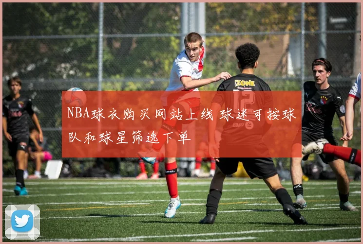 NBA球衣购买网站上线 球迷可按球队和球星筛选下单