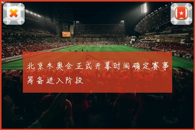 北京冬奥会正式开幕时间确定赛事筹备进入阶段